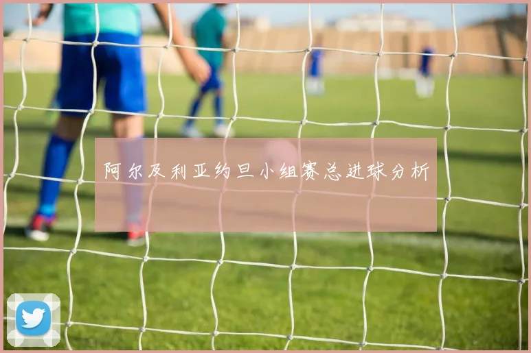阿尔及利亚约旦小组赛总进球分析