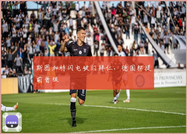 斯图加特闪电破门拜仁，德国杯提前晋级