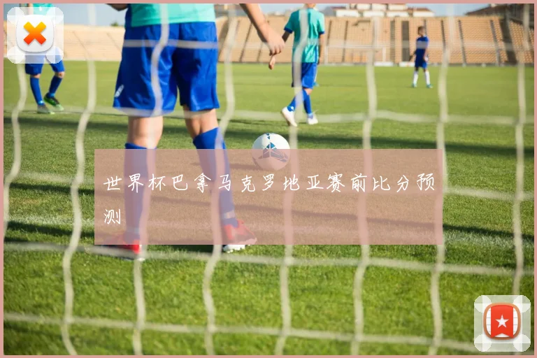世界杯巴拿马克罗地亚赛前比分预测