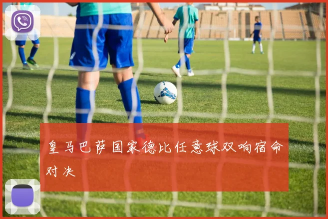 皇马巴萨国家德比任意球双响宿命对决