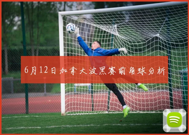 6月12日加拿大波黑赛前角球分析