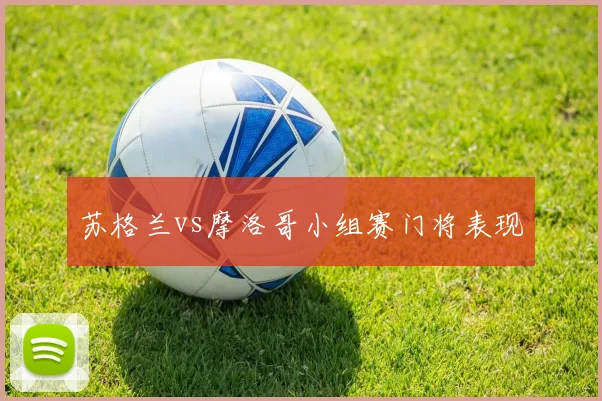 苏格兰vs摩洛哥小组赛门将表现