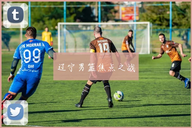 辽宁男篮焦点之战