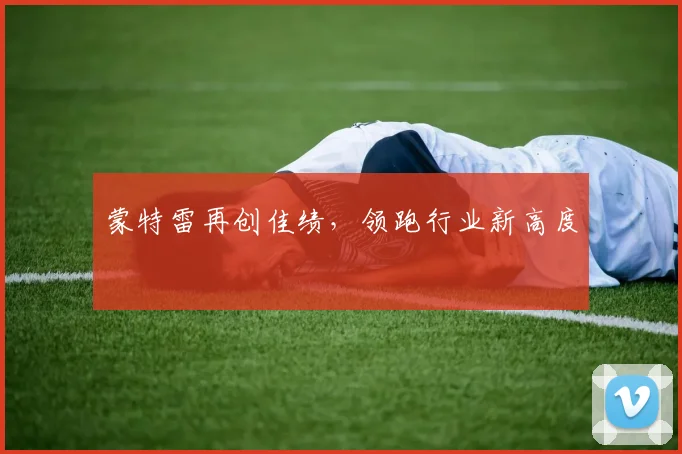 蒙特雷再创佳绩，领跑行业新高度