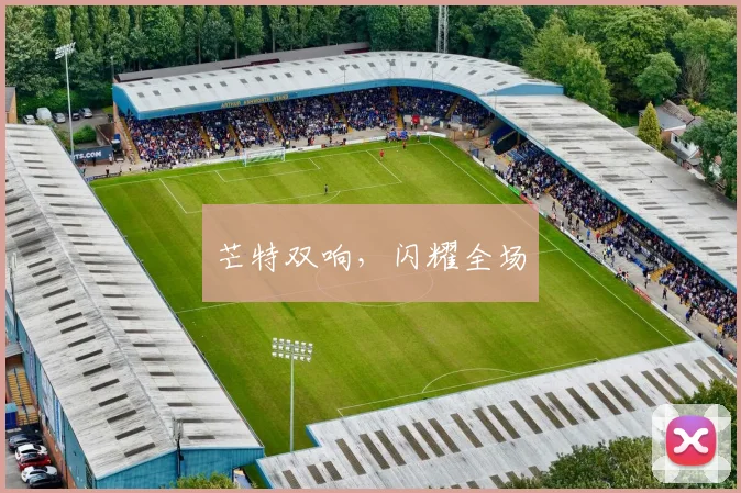 芒特双响，闪耀全场