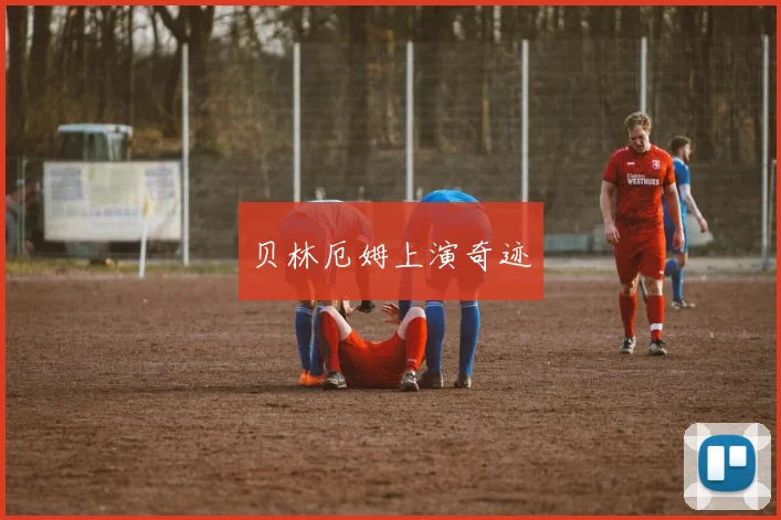 贝林厄姆上演奇迹