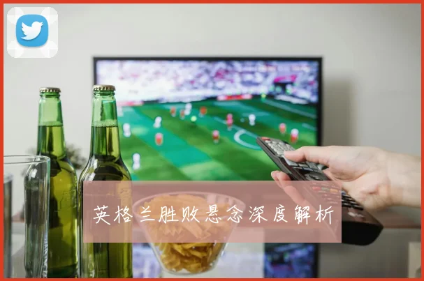 英格兰胜败悬念深度解析