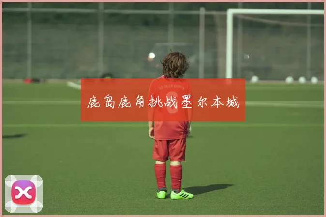 鹿岛鹿角挑战墨尔本城