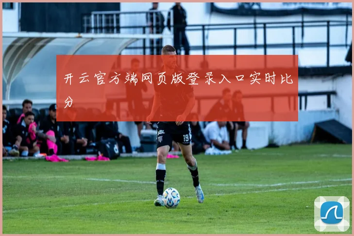 开云官方端网页版登录入口实时比分