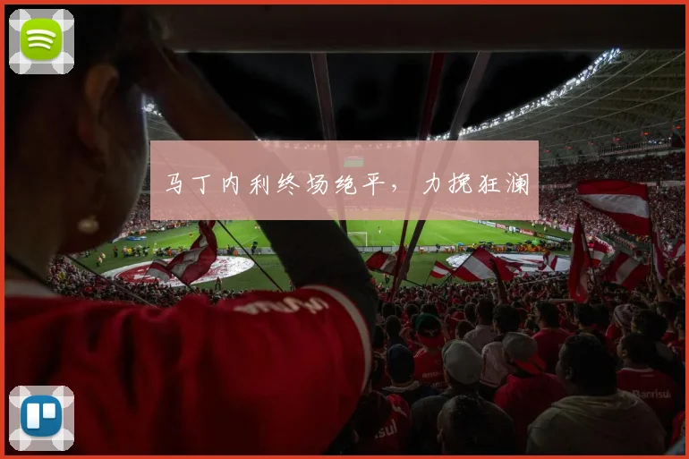 马丁内利终场绝平，力挽狂澜
