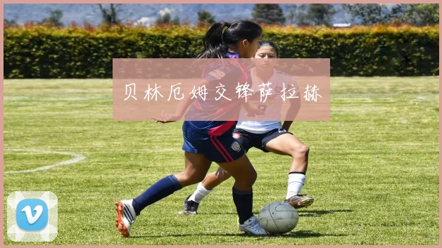 贝林厄姆交锋萨拉赫