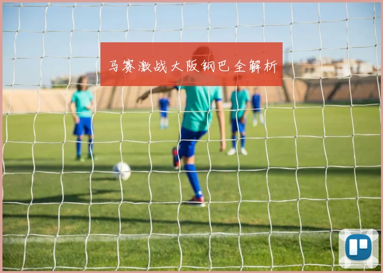马赛激战大阪钢巴全解析