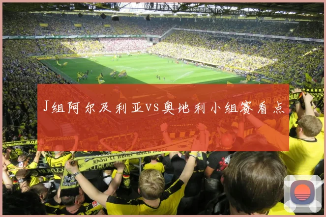 J组阿尔及利亚vs奥地利小组赛看点