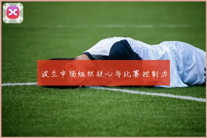 波兰中场组织核心与比赛控制力