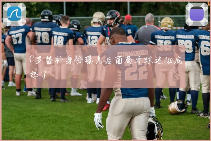C罗替补身份曝光后葡萄牙球迷彻底怒了