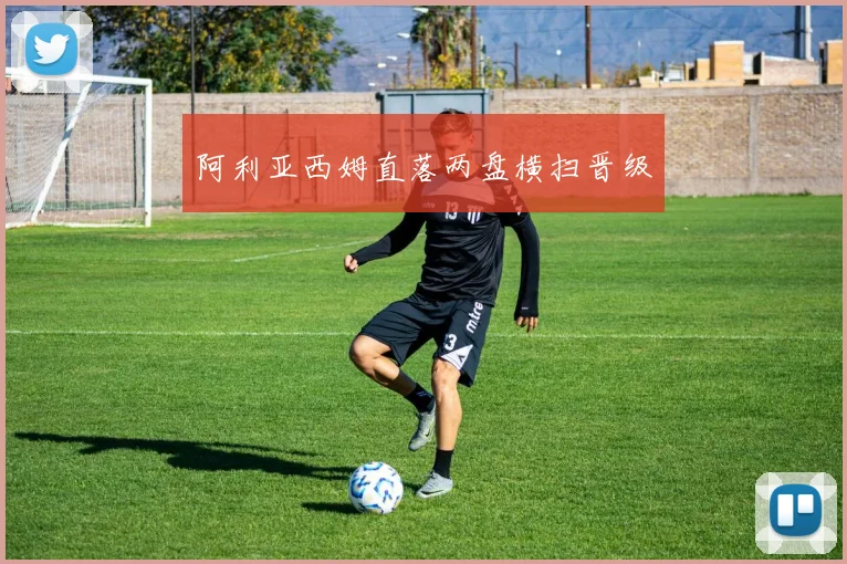 阿利亚西姆直落两盘横扫晋级