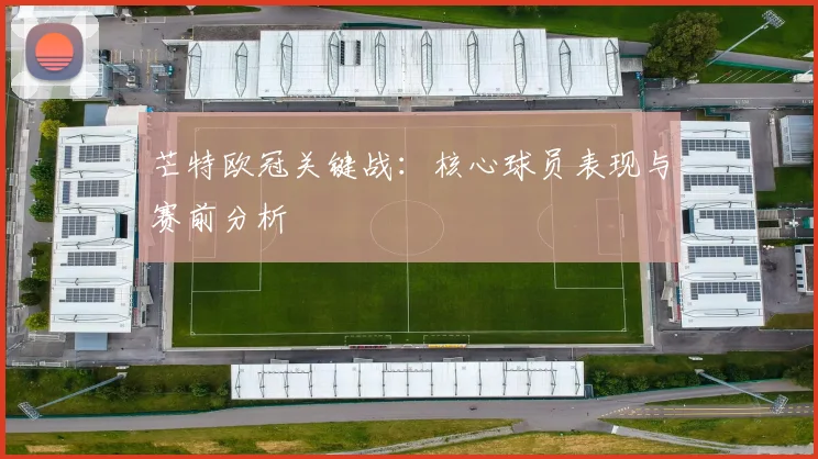 芒特欧冠关键战：核心球员表现与赛前分析
