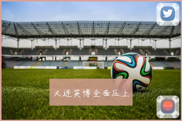 大连英博全面压上