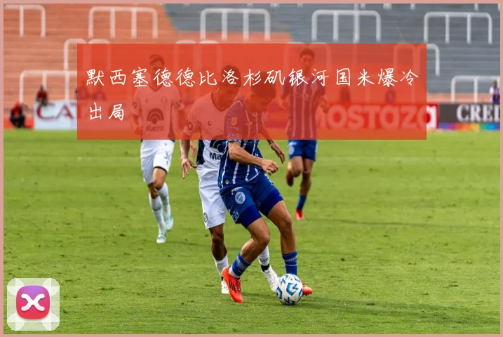默西塞德德比洛杉矶银河国米爆冷出局