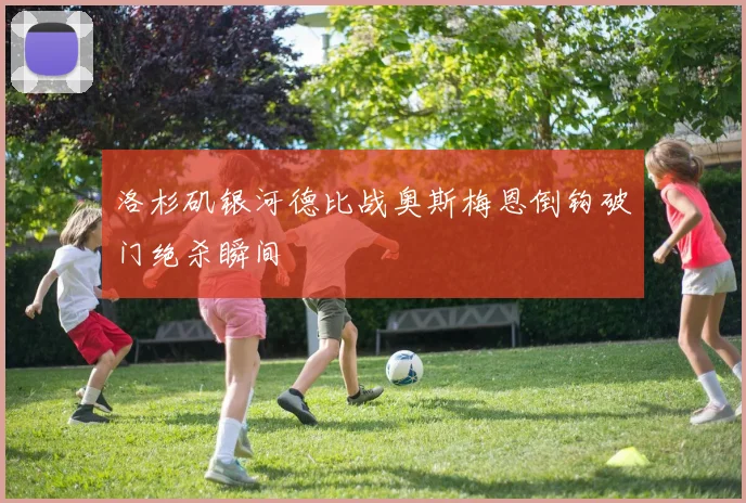 洛杉矶银河德比战奥斯梅恩倒钩破门绝杀瞬间
