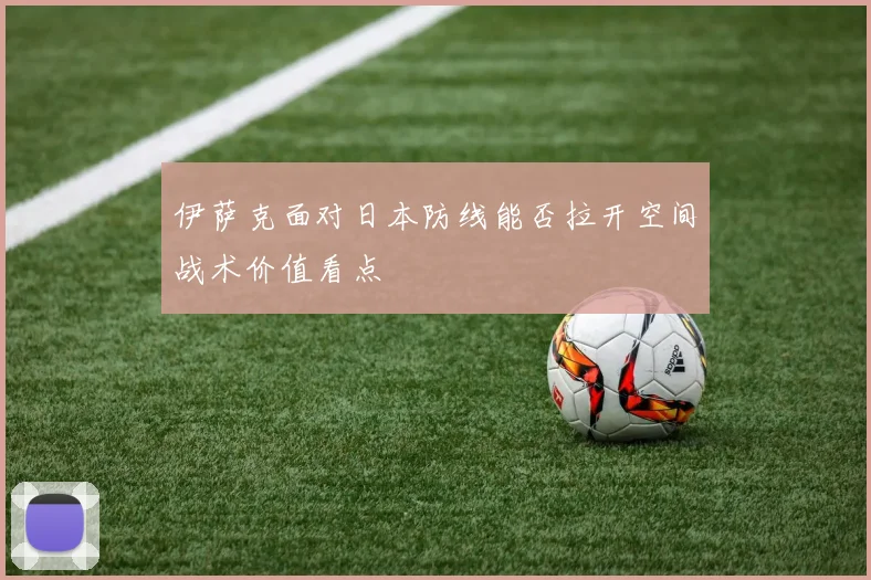 伊萨克面对日本防线能否拉开空间战术价值看点
