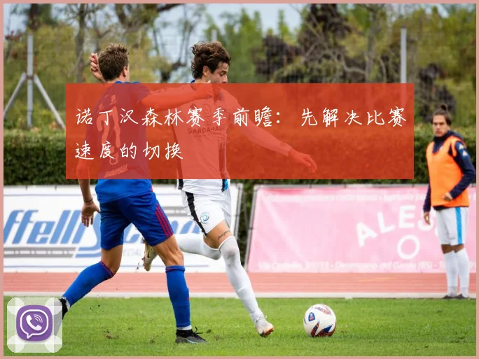 诺丁汉森林赛季前瞻:先解决比赛速度的切换