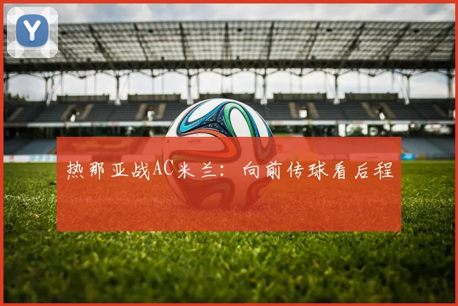 热那亚战AC米兰:向前传球看后程