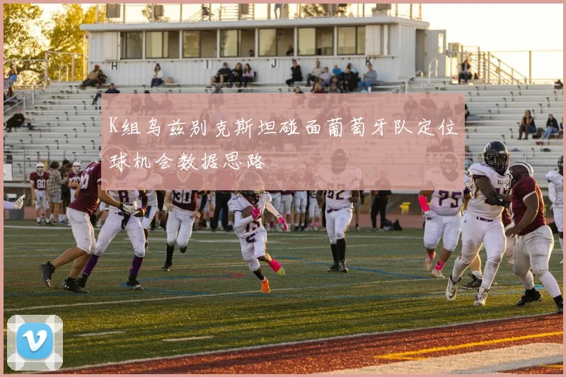 K组乌兹别克斯坦碰面葡萄牙队定位球机会数据思路