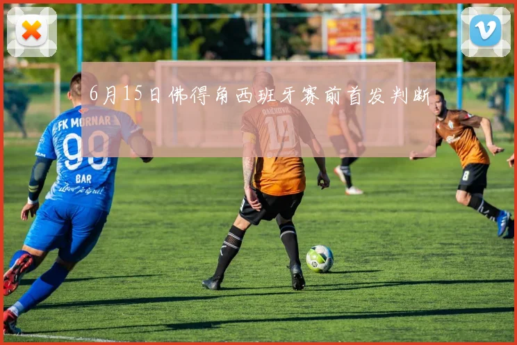 6月15日佛得角西班牙赛前首发判断