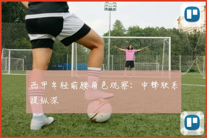 西甲年轻前腰角色观察:中锋联系提纵深