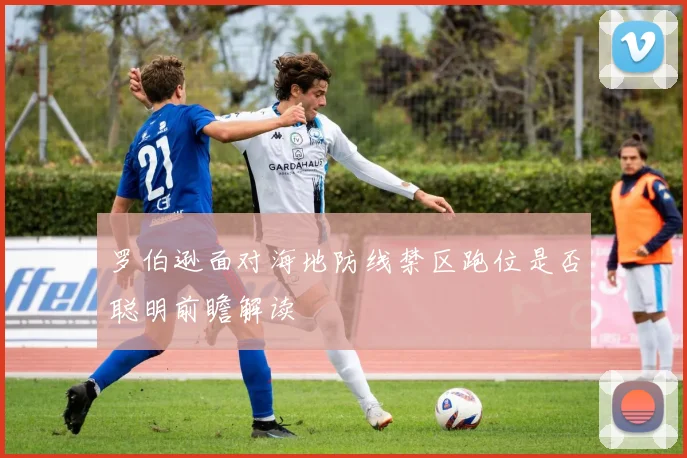 罗伯逊面对海地防线禁区跑位是否聪明前瞻解读