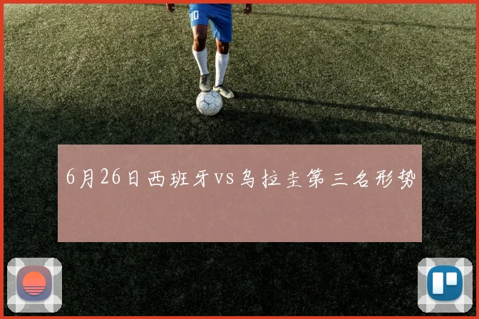 6月26日西班牙vs乌拉圭第三名形势