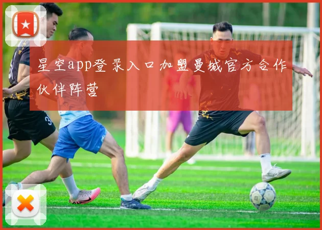 星空app登录入口加盟曼城官方合作伙伴阵营