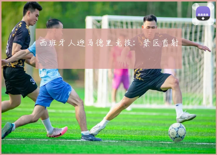 西班牙人迎马德里竞技:禁区首射