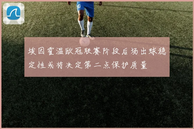 埃因霍温欧冠联赛阶段后场出球稳定性或将决定第二点保护质量