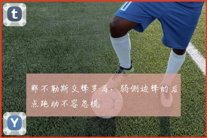 那不勒斯交锋罗马，弱侧边锋的后点跑动不容忽视