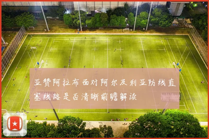 亚赞阿拉布面对阿尔及利亚防线直塞线路是否清晰前瞻解读