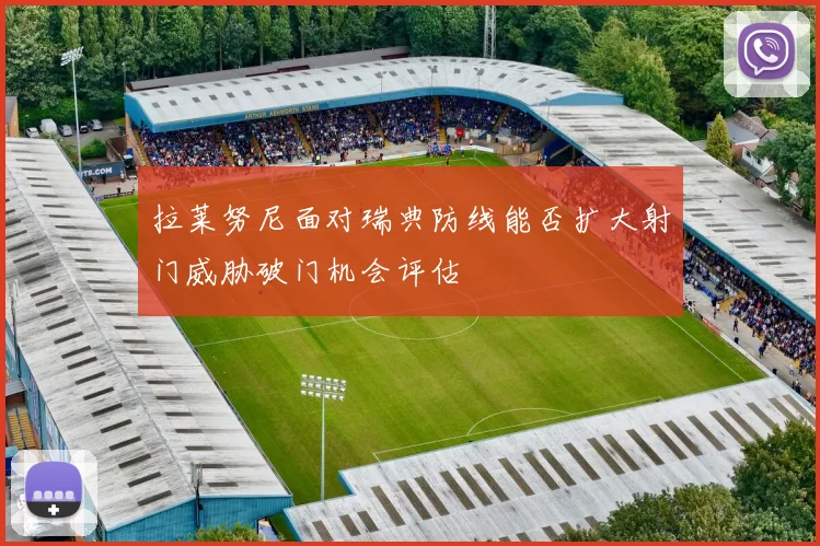 拉莱努尼面对瑞典防线能否扩大射门威胁破门机会评估