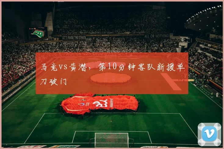 马竞vs黄潜,第10分钟客队新援单刀破门