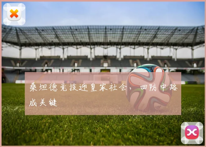 桑坦德竞技迎皇家社会,回防中路成关键