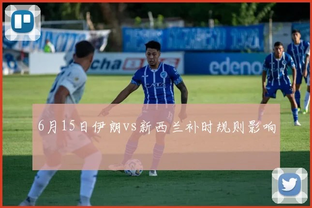 6月15日伊朗vs新西兰补时规则影响