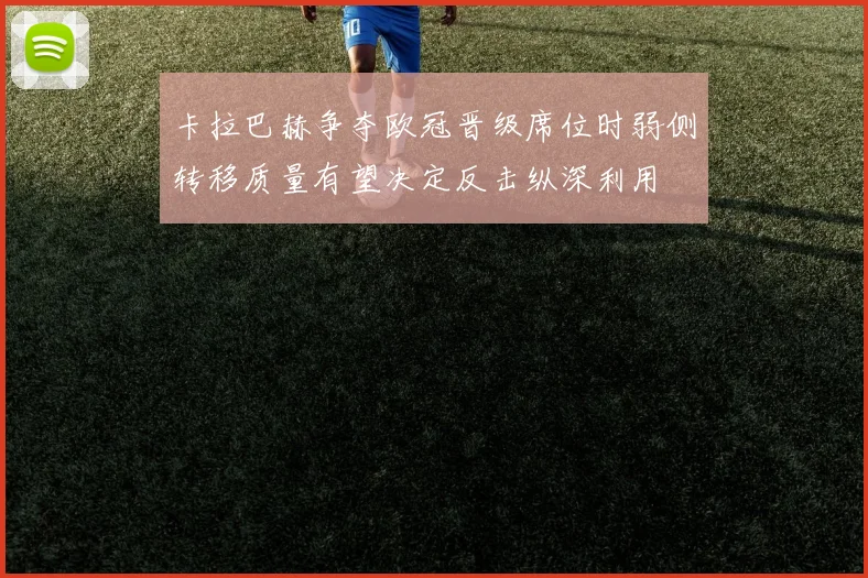 卡拉巴赫争夺欧冠晋级席位时弱侧转移质量有望决定反击纵深利用