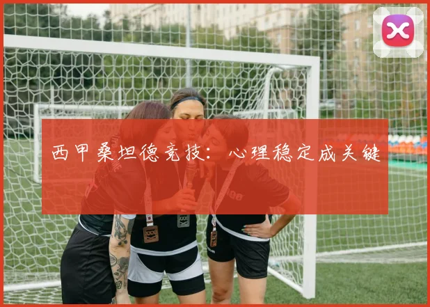 西甲桑坦德竞技：心理稳定成关键