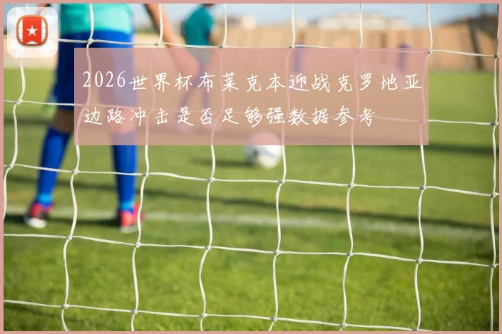 2026世界杯布莱克本迎战克罗地亚边路冲击是否足够强数据参考