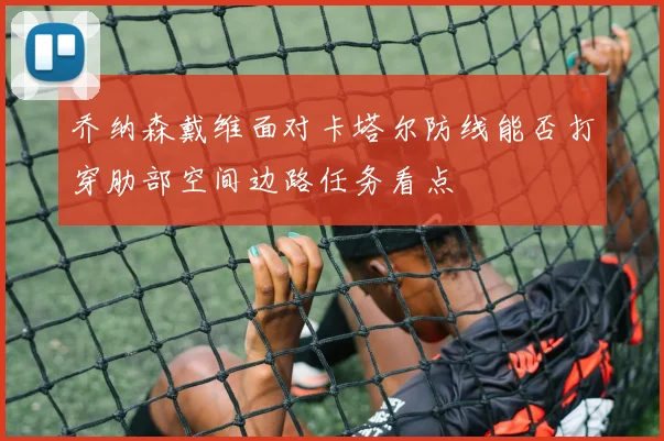 乔纳森戴维面对卡塔尔防线能否打穿肋部空间边路任务看点